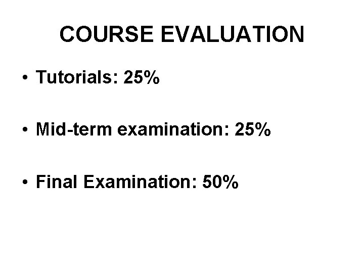 COURSE EVALUATION • Tutorials: 25% • Mid-term examination: 25% • Final Examination: 50% 