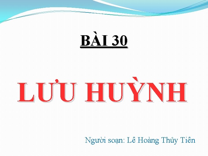 BÀI 30 LƯU HUỲNH Người soạn: Lê Hoàng Thủy Tiên 