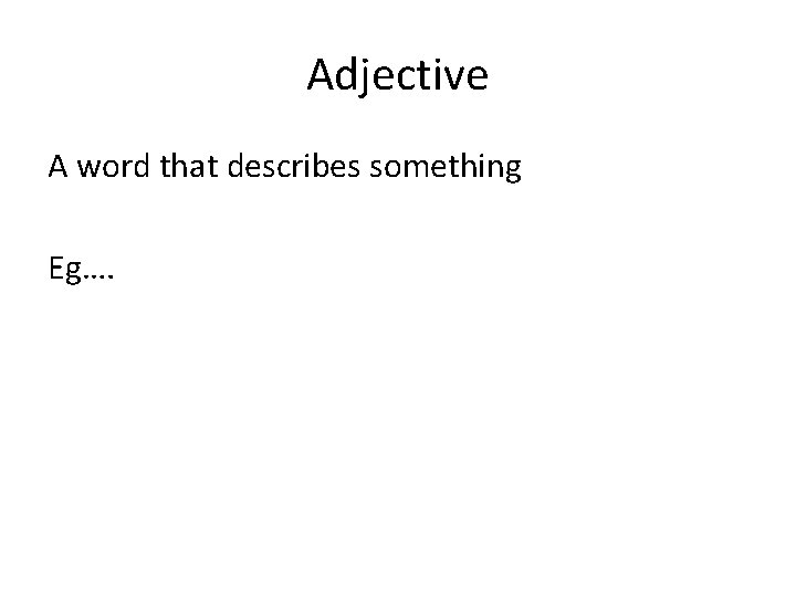 Adjective A word that describes something Eg…. 