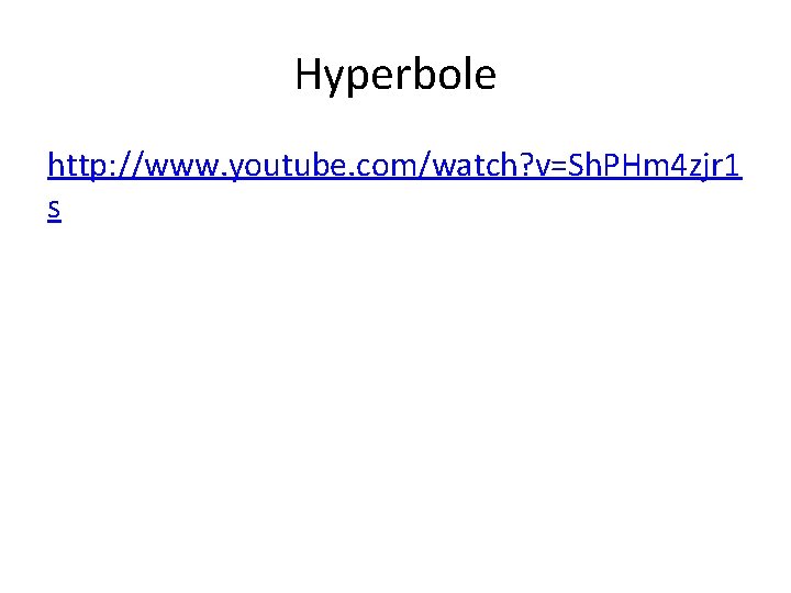 Hyperbole http: //www. youtube. com/watch? v=Sh. PHm 4 zjr 1 s 