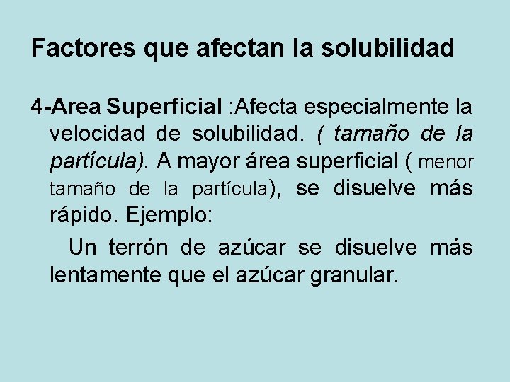 Factores que afectan la solubilidad 4 -Area Superficial : Afecta especialmente la velocidad de