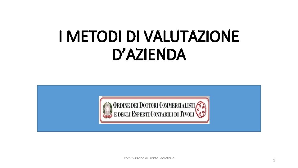 I METODI DI VALUTAZIONE D’AZIENDA Commissione di Diritto Societario 1 