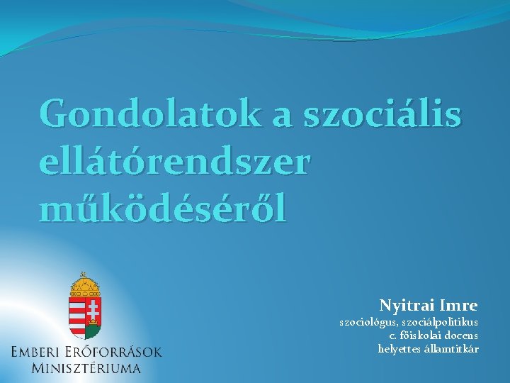 Gondolatok a szociális ellátórendszer működéséről Nyitrai Imre szociológus, szociálpolitikus c. főiskolai docens helyettes államtitkár