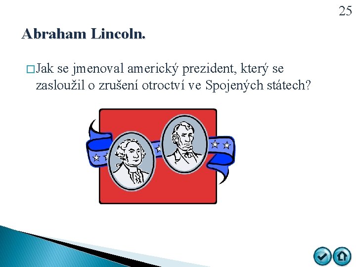 25 Abraham Lincoln. � Jak se jmenoval americký prezident, který se zasloužil o zrušení