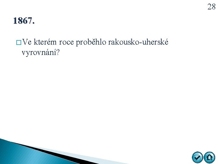 28 1867. � Ve kterém roce proběhlo rakousko-uherské vyrovnání? 