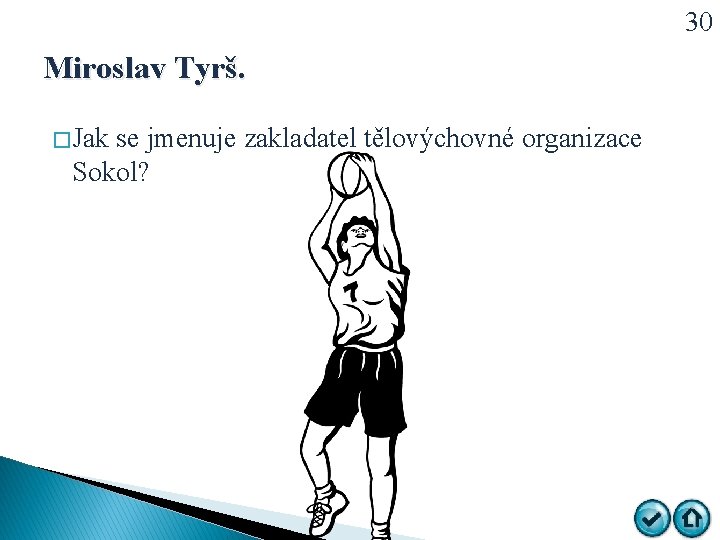 30 Miroslav Tyrš. � Jak se jmenuje zakladatel tělovýchovné organizace Sokol? 