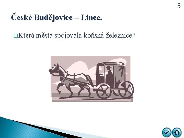 3 České Budějovice – Linec. � Která města spojovala koňská železnice? 