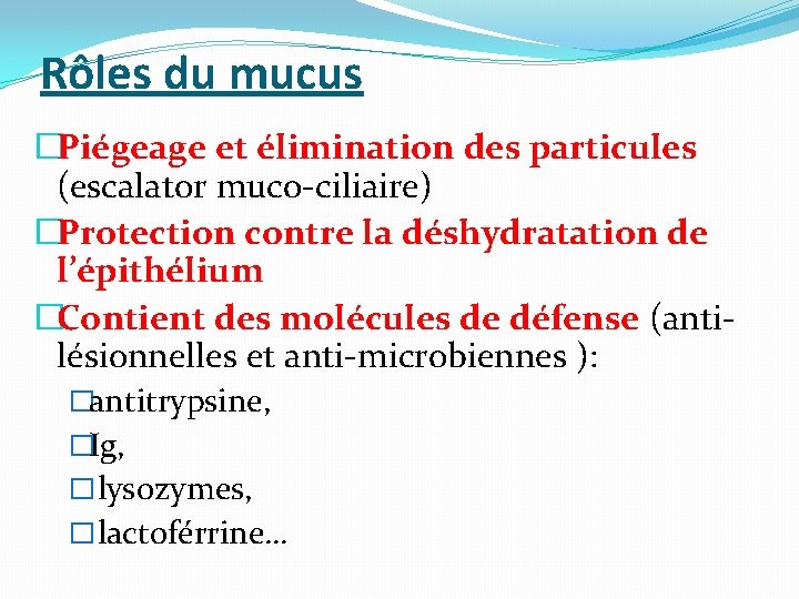 Rôles du mucus �Piégeage et élimination des particules (escalator muco-ciliaire) �Protection contre la déshydratation