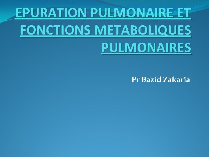 EPURATION PULMONAIRE ET FONCTIONS METABOLIQUES PULMONAIRES Pr Bazid Zakaria 