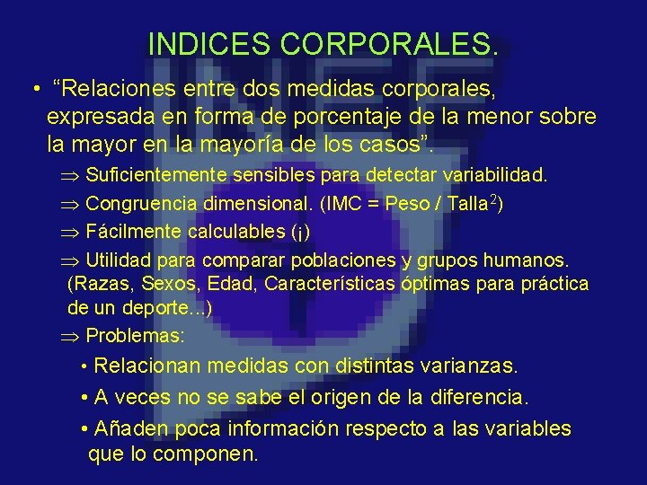 INDICES CORPORALES. • “Relaciones entre dos medidas corporales, expresada en forma de porcentaje de