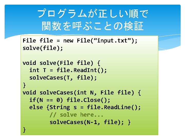 プログラムが正しい順で 関数を呼ぶことの検証 File file = new File(“input. txt”); solve(file); void solve(File file) { int プログラムが正しい順で 関数を呼ぶことの検証 File file = new File(“input. txt”); solve(file); void solve(File file) { int