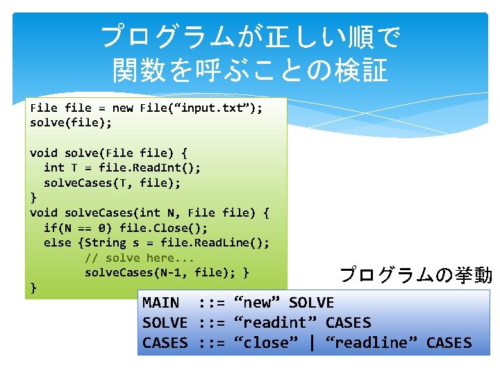 プログラムが正しい順で 関数を呼ぶことの検証 File file = new File(“input. txt”); solve(file); void solve(File file) { int プログラムが正しい順で 関数を呼ぶことの検証 File file = new File(“input. txt”); solve(file); void solve(File file) { int