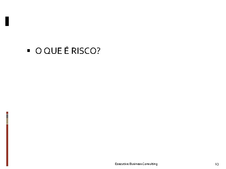  O QUE É RISCO? Executive Business Consulting 13 