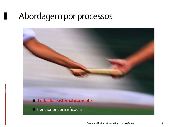 Abordagem por processos n Trabalhar sistematicamente n Funcionar com eficácia Executive Business Consulting 07/04/2009