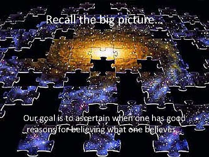 Recall the big picture… Our goal is to ascertain when one has good reasons