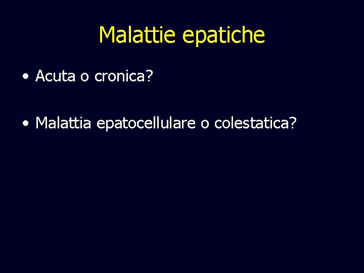 Malattie epatiche • Acuta o cronica? • Malattia epatocellulare o colestatica? 