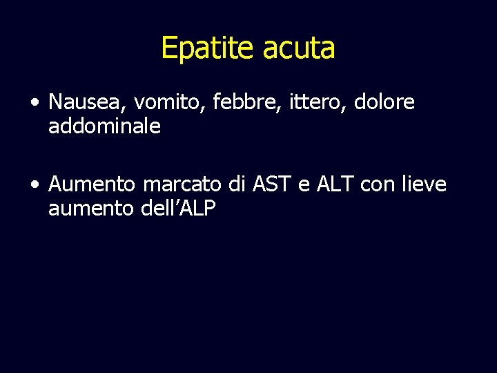 Epatite acuta • Nausea, vomito, febbre, ittero, dolore addominale • Aumento marcato di AST