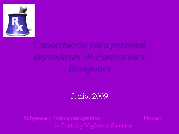 Capacitación para personal dependiente de Farmacias y Botiquines Junio, 2009 Subproceso Farmacoterapéutico de Control