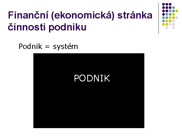 Finanční (ekonomická) stránka činnosti podniku Podnik = systém PODNIK 