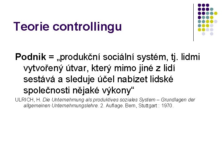 Teorie controllingu Podnik = „produkční sociální systém, tj. lidmi vytvořený útvar, který mimo jiné