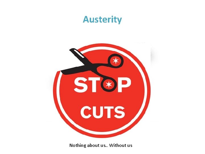 Austerity Nothing about us. . Without us 
