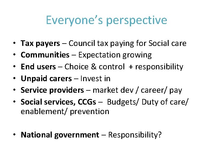 Everyone’s perspective • • • Tax payers – Council tax paying for Social care