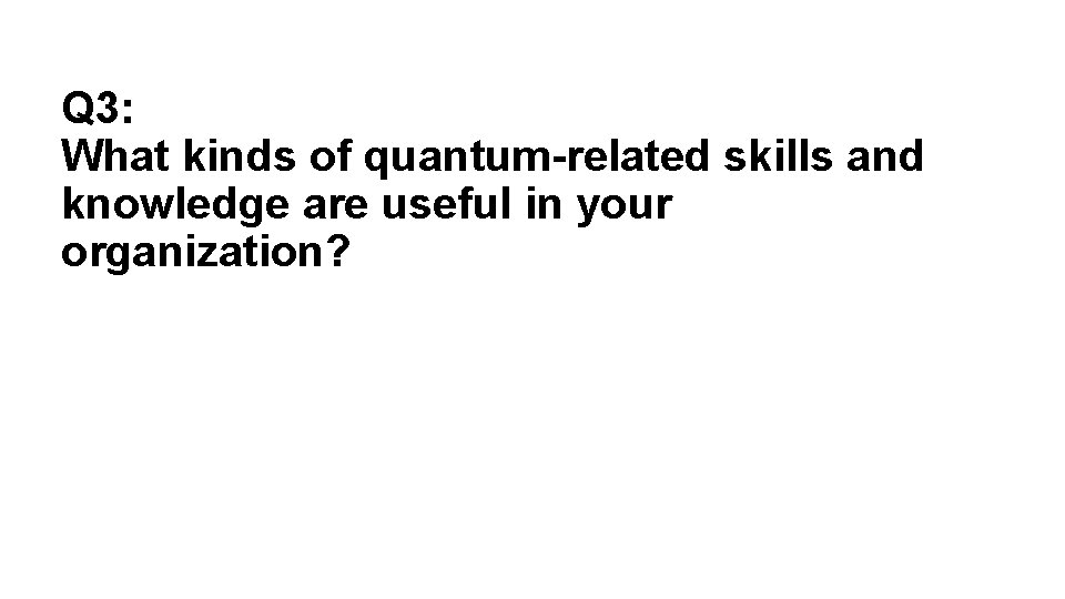 Q 3: What kinds of quantum-related skills and knowledge are useful in your organization?