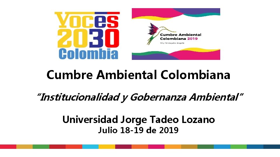 Cumbre Ambiental Colombiana “Institucionalidad y Gobernanza Ambiental” Universidad Jorge Tadeo Lozano Julio 18 -19