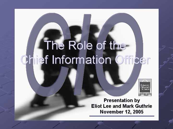 The Role of the Chief Information Officer Presentation by Eliot Lee and Mark Guthrie