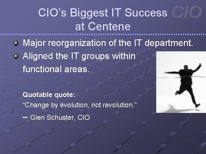 CIO’s Biggest IT Success at Centene Major reorganization of the IT department. Aligned the