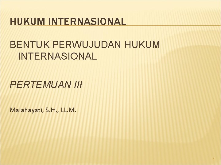 HUKUM INTERNASIONAL BENTUK PERWUJUDAN HUKUM INTERNASIONAL PERTEMUAN III Malahayati, S. H. , LL. M.