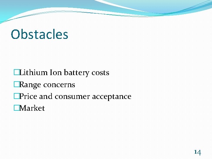 Obstacles �Lithium Ion battery costs �Range concerns �Price and consumer acceptance �Market 14 