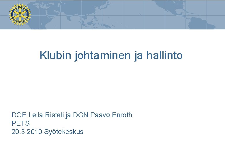 Klubin johtaminen ja hallinto DGE Leila Risteli ja DGN Paavo Enroth PETS 20. 3.