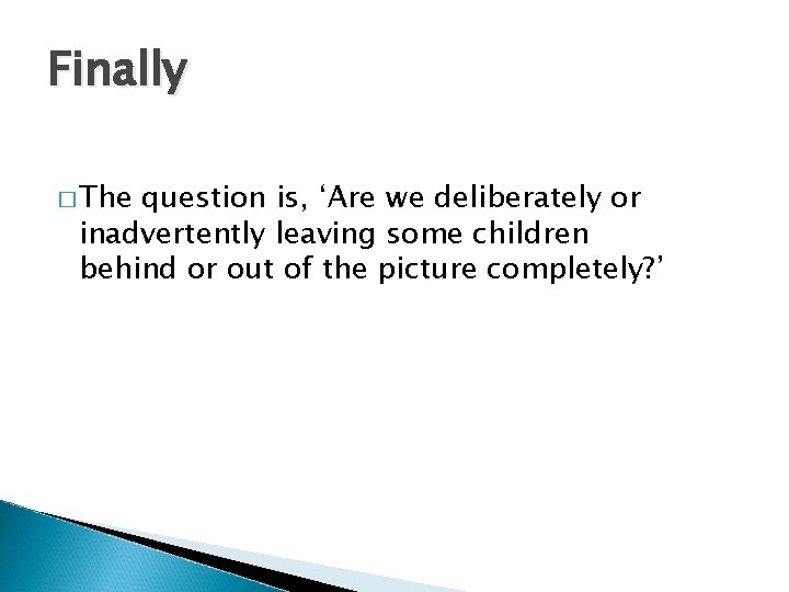 Finally � The question is, ‘Are we deliberately or inadvertently leaving some children behind