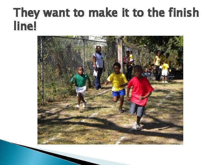 They want to make it to the finish line! 