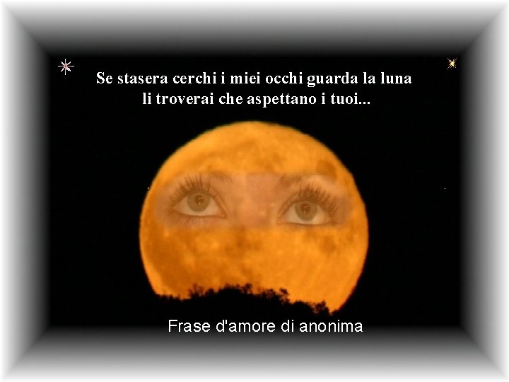 Se stasera cerchi i miei occhi guarda la luna li troverai che aspettano i