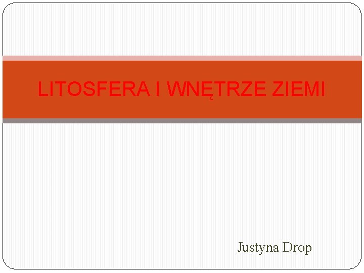 LITOSFERA I WNĘTRZE ZIEMI Justyna Drop 