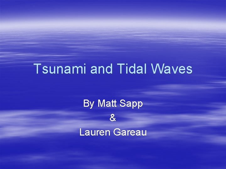 Tsunami and Tidal Waves By Matt Sapp & Lauren Gareau 