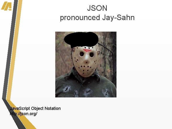 JSON pronounced Jay-Sahn Java. Script Object Notation http: //json. org/ 