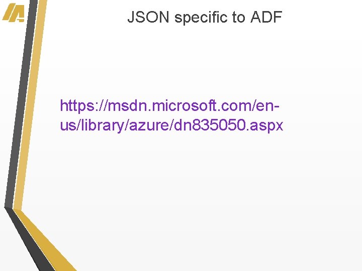 JSON specific to ADF https: //msdn. microsoft. com/enus/library/azure/dn 835050. aspx 