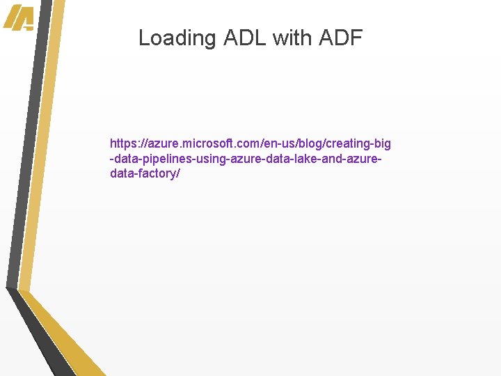 Loading ADL with ADF https: //azure. microsoft. com/en-us/blog/creating-big -data-pipelines-using-azure-data-lake-and-azuredata-factory/ 