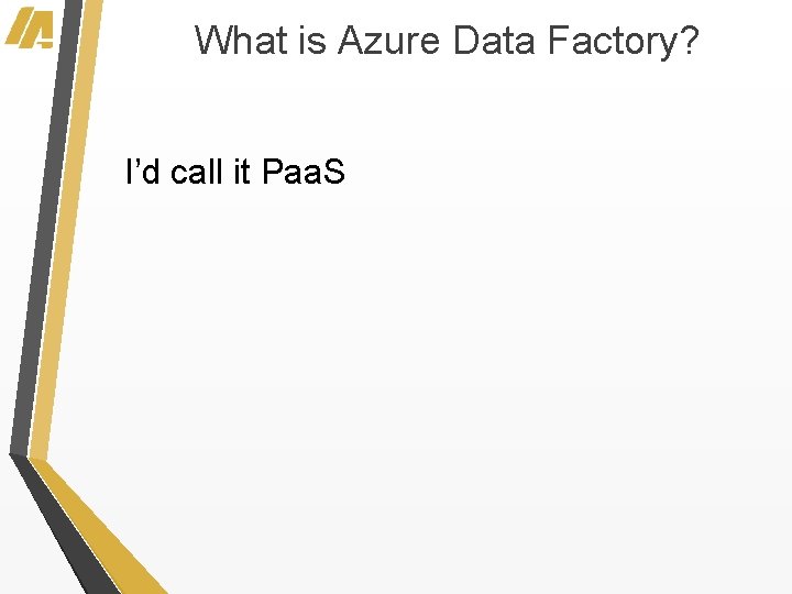 What is Azure Data Factory? I’d call it Paa. S 