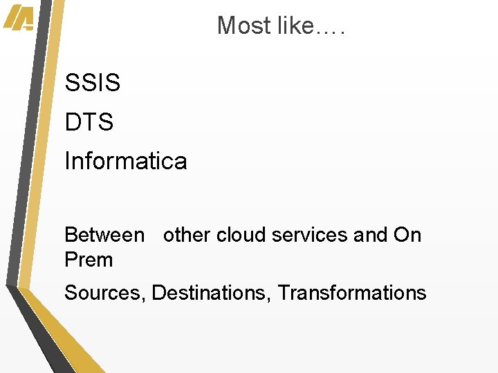 Most like…. SSIS DTS Informatica Between other cloud services and On Prem Sources, Destinations,