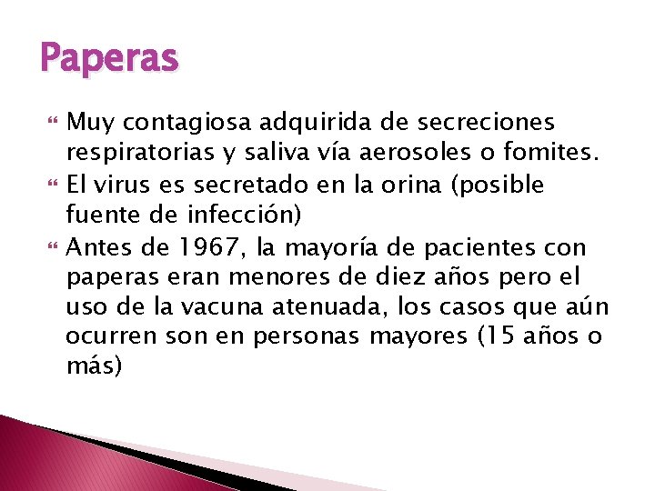 Paperas Muy contagiosa adquirida de secreciones respiratorias y saliva vía aerosoles o fomites. El