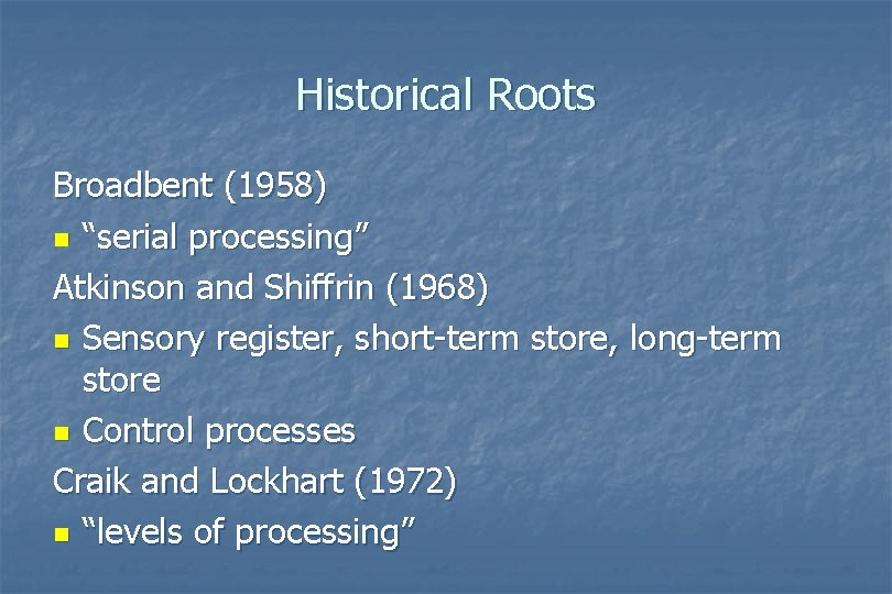 Historical Roots Broadbent (1958) n “serial processing” Atkinson and Shiffrin (1968) n Sensory register, Historical Roots Broadbent (1958) n “serial processing” Atkinson and Shiffrin (1968) n Sensory register,
