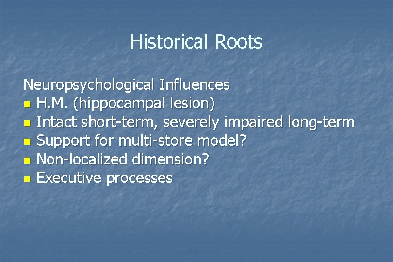 Historical Roots Neuropsychological Influences n H. M. (hippocampal lesion) n Intact short-term, severely impaired Historical Roots Neuropsychological Influences n H. M. (hippocampal lesion) n Intact short-term, severely impaired