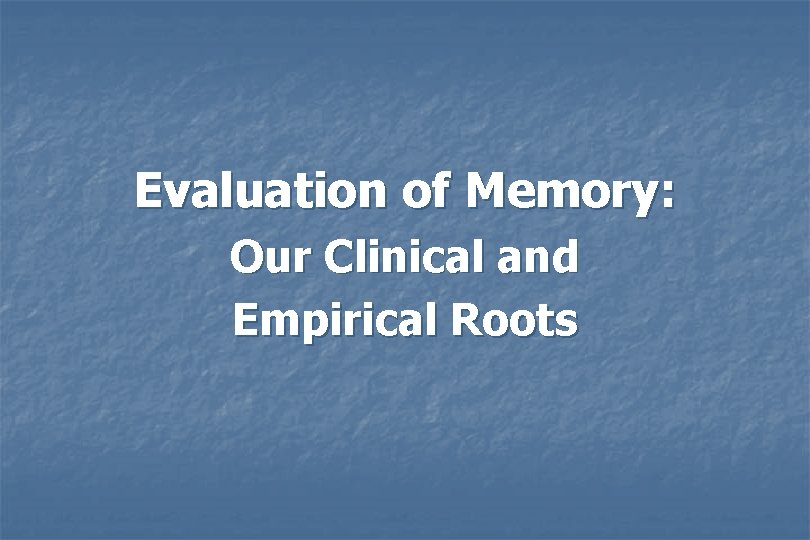 Evaluation of Memory: Our Clinical and Empirical Roots Evaluation of Memory: Our Clinical and Empirical Roots
