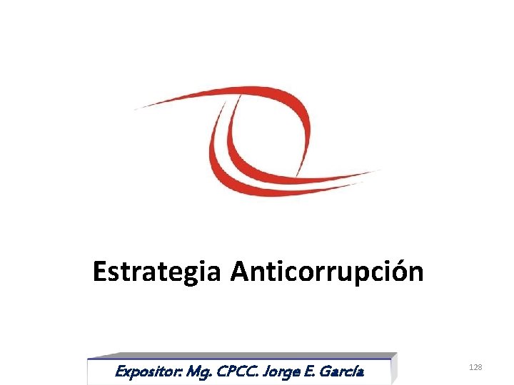 Estrategia Anticorrupción Expositor: Mg. CPCC. Jorge E. García 128 11 