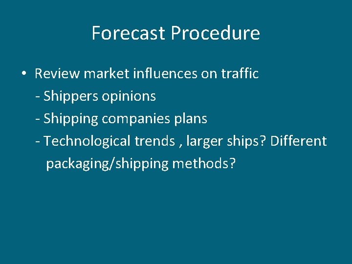 Forecast Procedure • Review market influences on traffic - Shippers opinions - Shipping companies