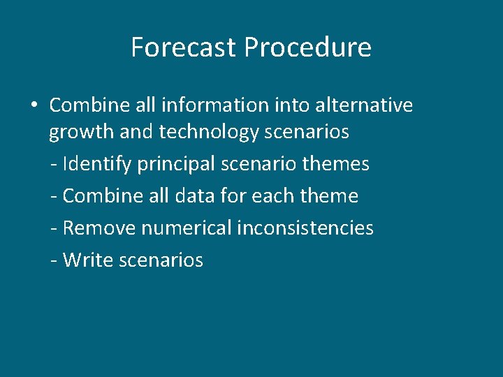 Forecast Procedure • Combine all information into alternative growth and technology scenarios - Identify